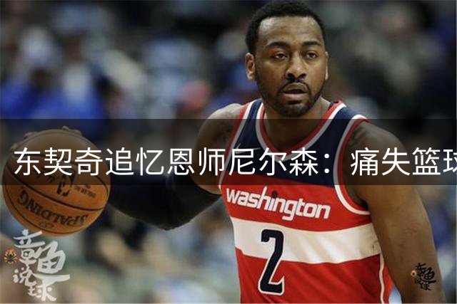 东契奇追忆恩师尼尔森：痛失篮球先驱，感恩国际球员伯乐
