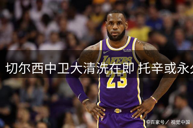 切尔西中卫大清洗在即 托辛或永久转会阿奇姆蓬倾向外租