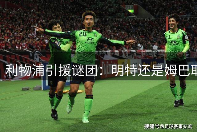 利物浦引援谜团：明特还是姆巴耶？