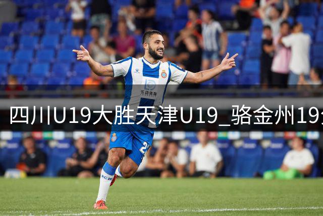 四川U19大胜天津U19 骆金州19分领衔球队进攻