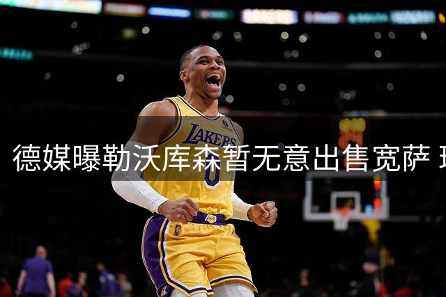 德媒曝勒沃库森暂无意出售宽萨 球员合约无特殊条款