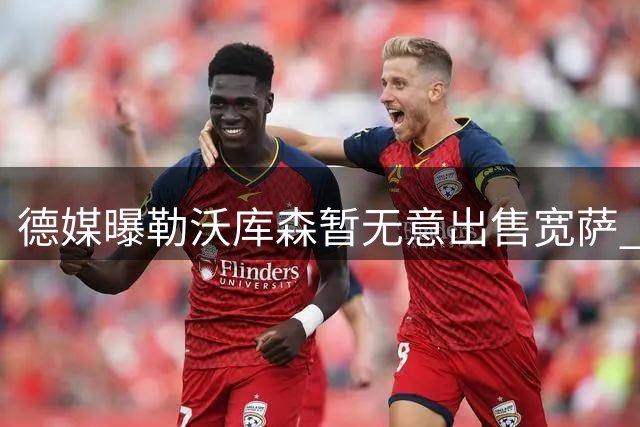德媒曝勒沃库森暂无意出售宽萨 球员合约无特殊条款