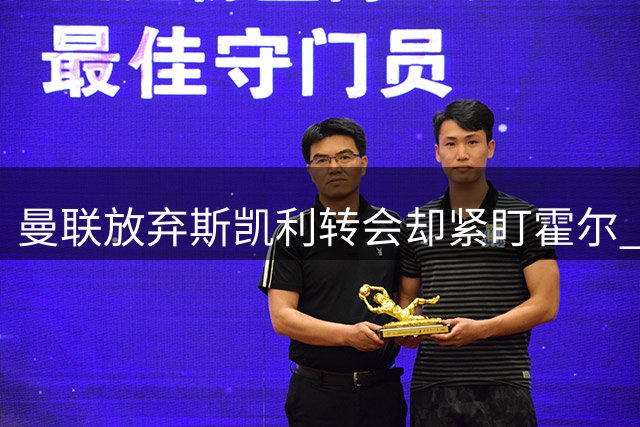 曼联放弃斯凯利转会却紧盯霍尔 拉爵引援策略引热议
