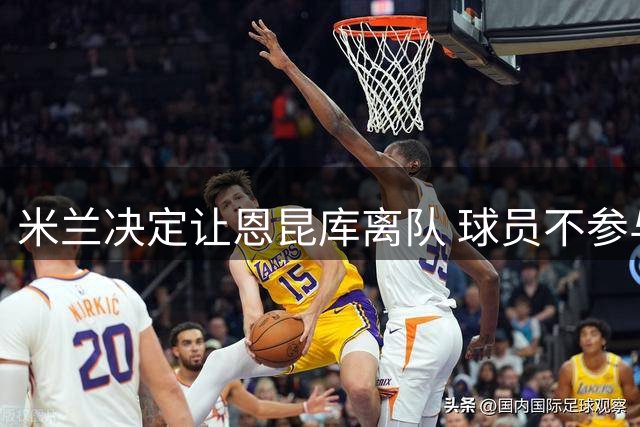 米兰决定让恩昆库离队 球员不参与球队合练