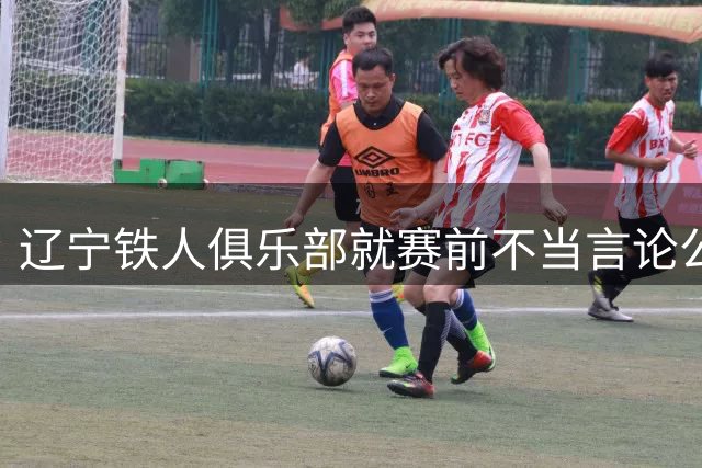 辽宁铁人俱乐部就赛前不当言论公开致歉
