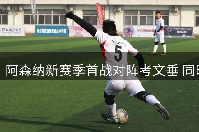 阿森纳新赛季首战对阵考文垂 同时瞄准尤文新锐边锋
