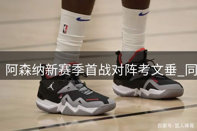 阿森纳新赛季首战对阵考文垂 同时瞄准尤文新锐边锋