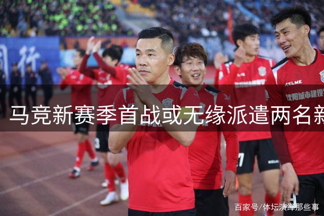 马竞新赛季首战或无缘派遣两名新援