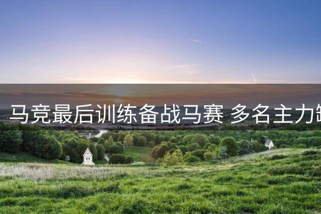 马竞最后训练备战马赛 多名主力缺席